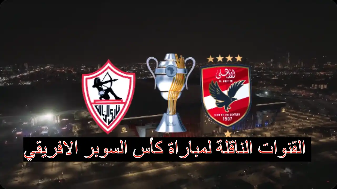 مجانا بجودة HD.. القنوات الناقلة لمباراة الأهلي والزمالك اليوم في نهائي كأس السوبر الأفريقي 2024 على نايل سات