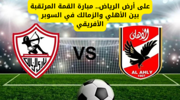 مباراة الأهلي والزمالك في كأس السوبر الإفريقي
