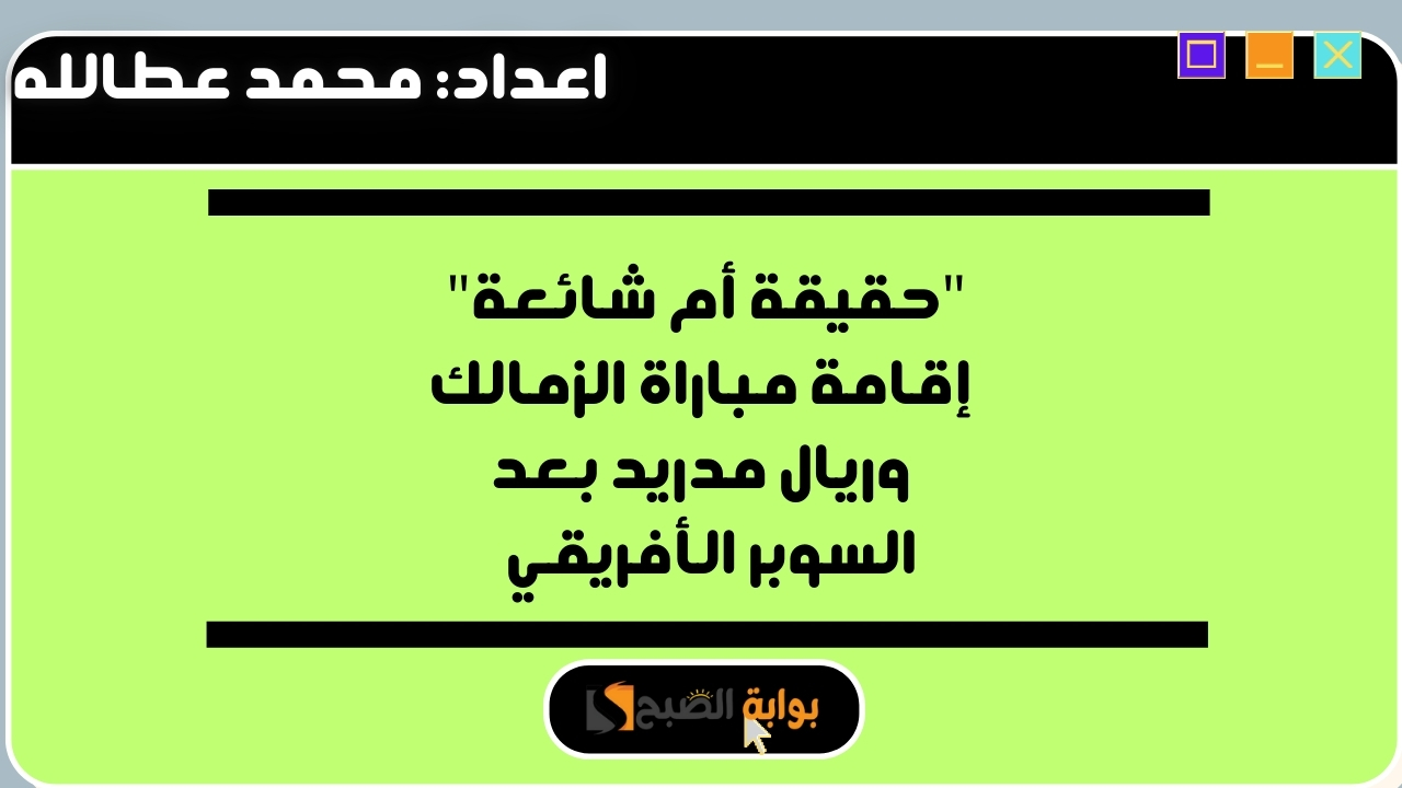 "حقيقة أم شائعة" إقامة مباراة الزمالك وريال مدريد بعد السوبر الأفريقي 5 “حقيقة أم شائعة” إقامة مباراة الزمالك وريال مدريد بعد السوبر الأفريقي