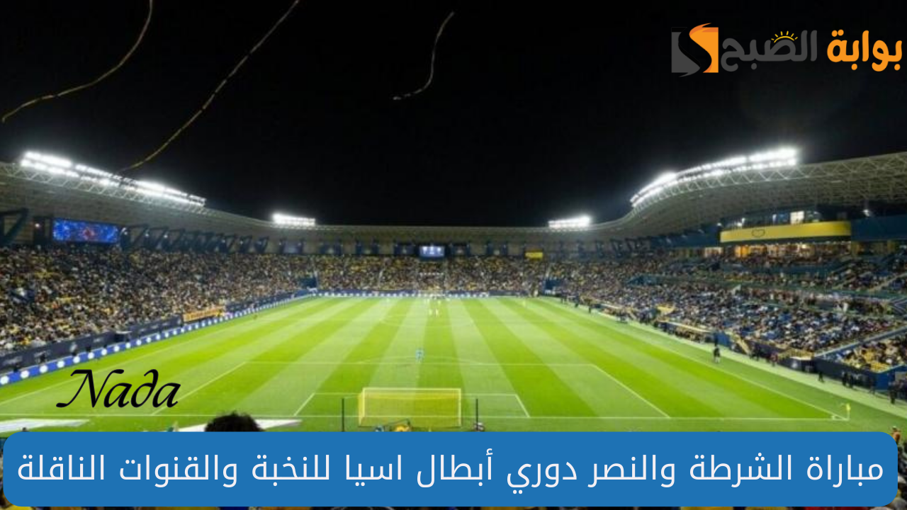 مباراة الشرطة والنصر دوري أبطال آسيا اليوم .. القنوات الناقلة والمواعيد 2 مباراة الشرطة والنصر دوري أبطال آسيا اليوم .. القنوات الناقلة والمواعيد