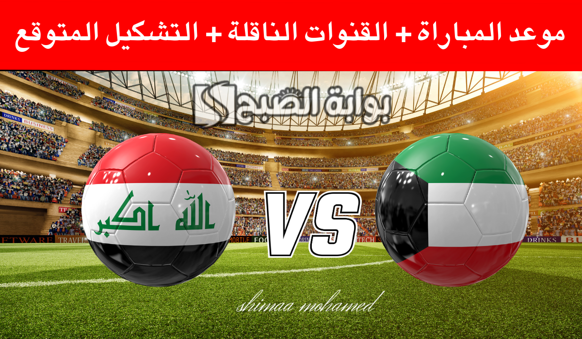 موعد والقنوات الناقلة لمباراة الكويت والعراق في تصفيات كأس العالم 2026 2 موعد والقنوات الناقلة لمباراة الكويت والعراق في تصفيات كأس العالم 2026