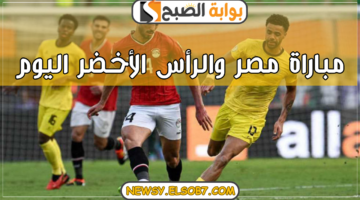 مباراة مصر والرأس الأخضر اليوم