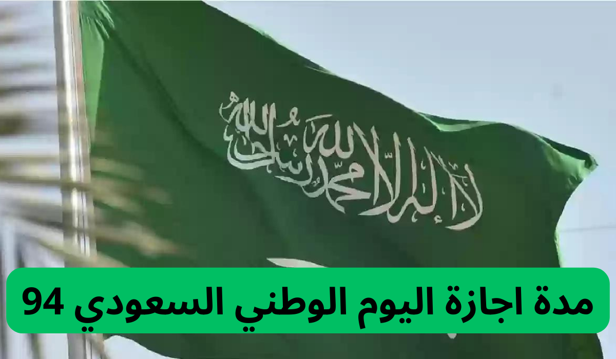 متى تنتهي إجازة اليوم الوطني السعودي 94؟…للقطاع العام والخاص والطلاب