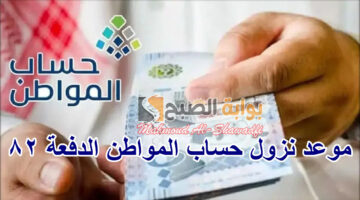 متى موعد نزول الدفعة 82 من حساب المواطن؟