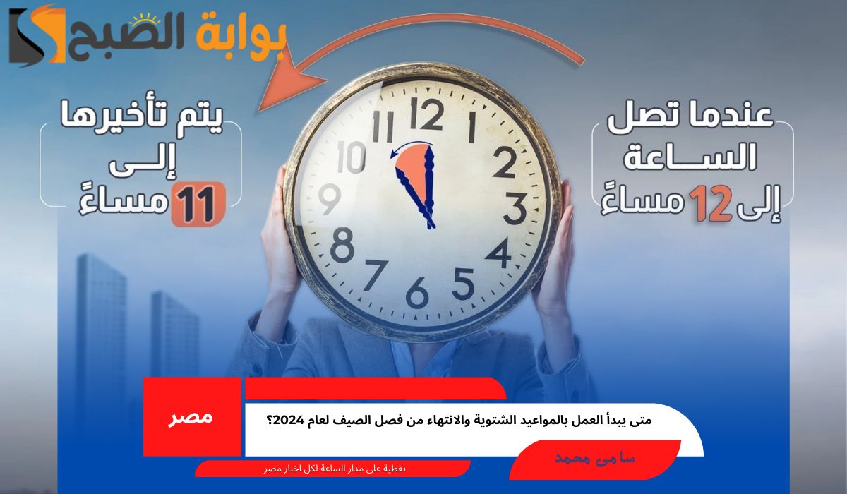 “بدأ العد التنازلي” متى يبدأ العمل بالمواعيد الشتوية والانتهاء من فصل الصيف لعام 2024؟
