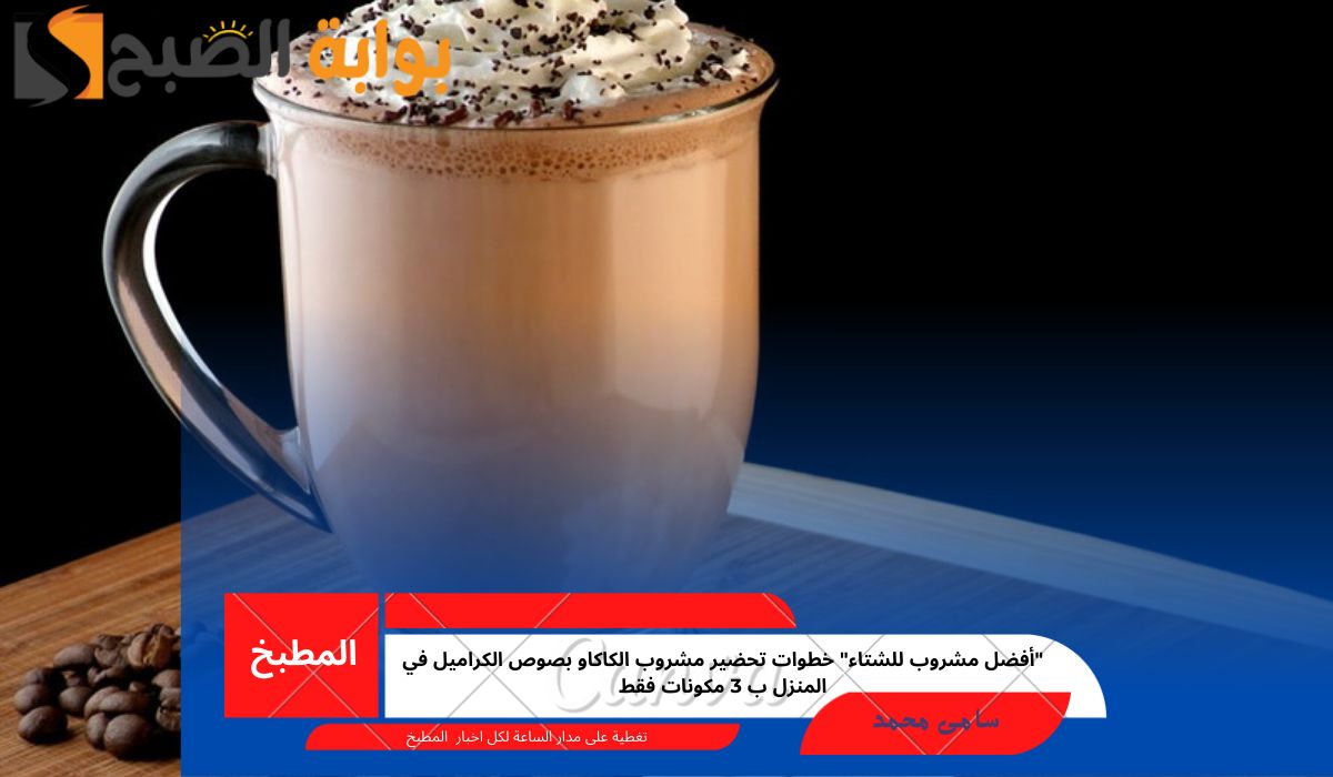 “أفضل مشروب للشتاء” خطوات تحضير مشروب الكاكاو بصوص الكراميل في المنزل ب 3 مكونات فقط