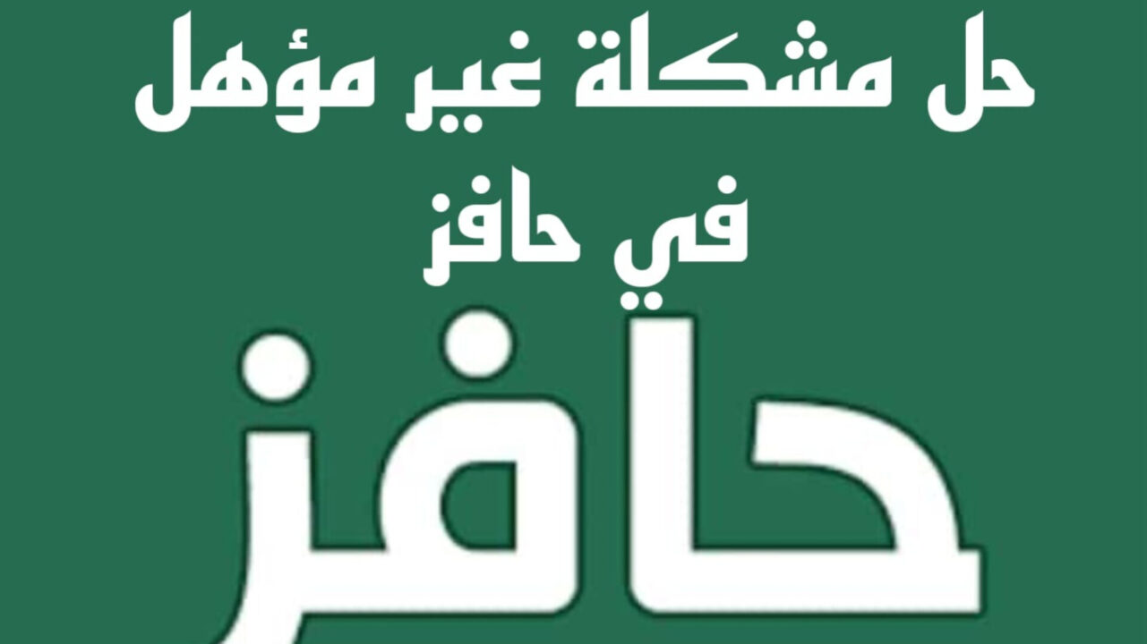 بخطوات بسيط وسهلة .. طريقة حل مشكلة غير مؤهل في حافز في السعودية وشروط التقديم على الدعم