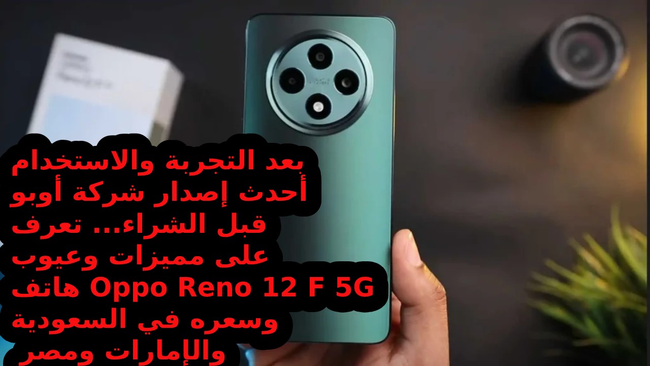 بعد التجربة والاستخدام أحدث إصدار شركة أوبو قبل الشراء… تعرف على مميزات وعيوب هاتف Oppo Reno 12 F 5G وسعره في السعودية والإمارات ومصر