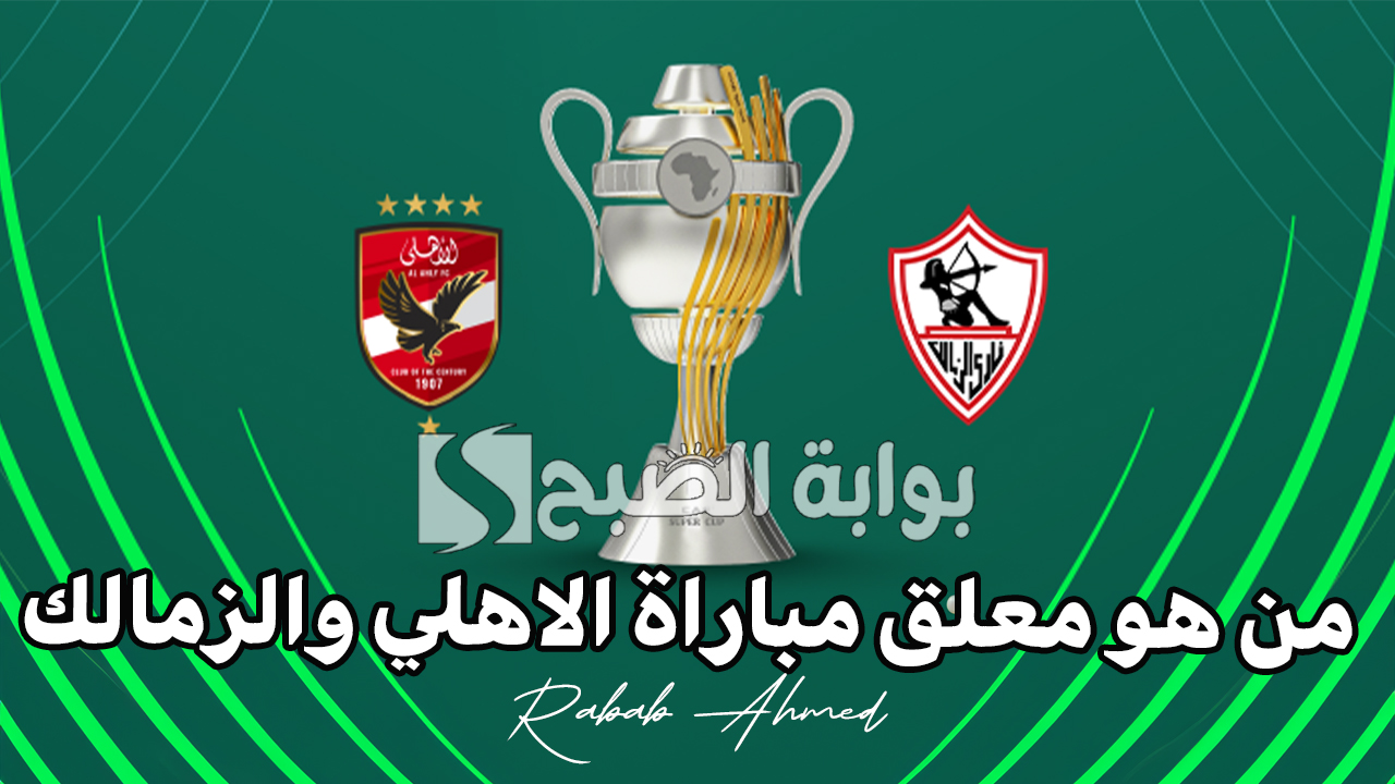 “استمتعوا بالتعليق المميز”.. من هو معلق مباراة الاهلي والزمالك في نهائي كأس السوبر الأفريقي والقنوات الناقلة