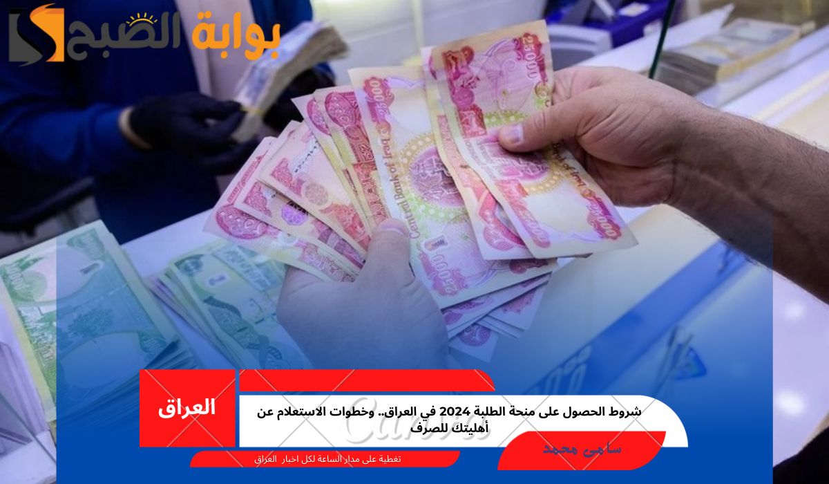 شروط الحصول على منحة الطلبة 2024 في العراق.. وخطوات الاستعلام عن أهليتك للصرف