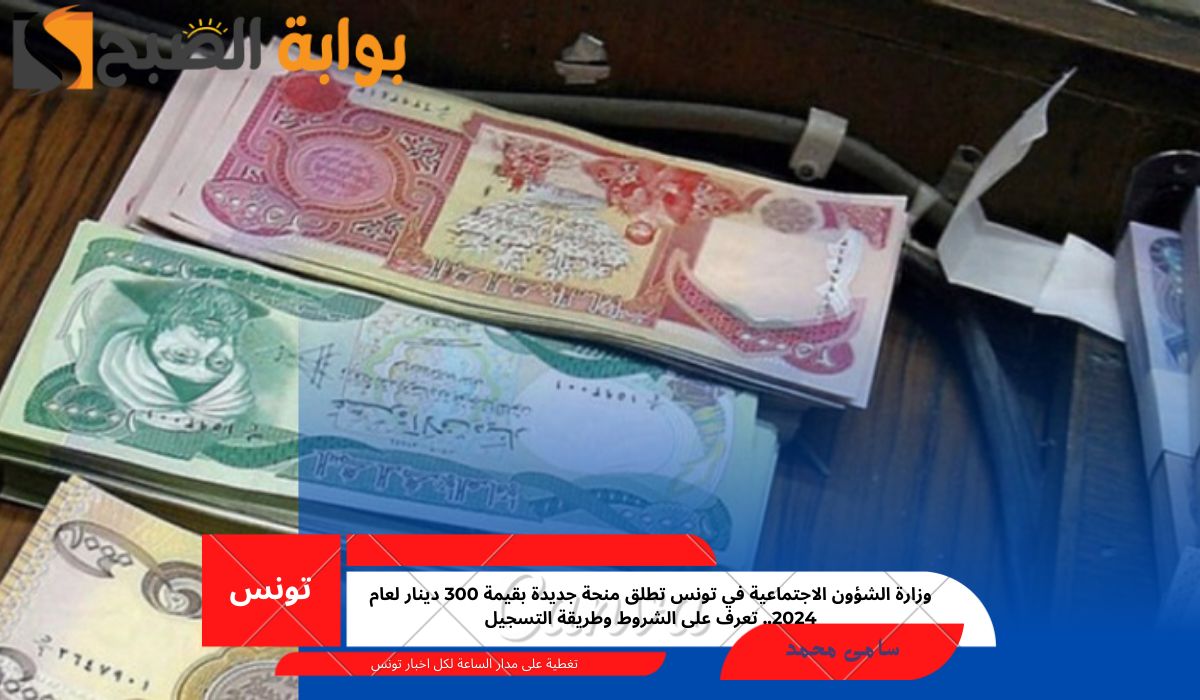 وزارة الشؤون الاجتماعية في تونس تطلق منحة جديدة 300 دينار لعام 2024.. تعرف على الشروط وطريقة التسجيل