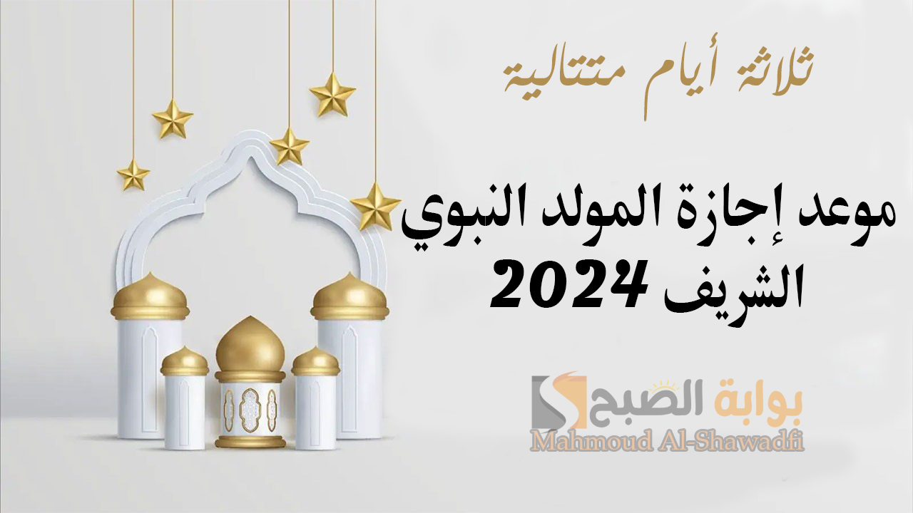 “3 أيام متتالية”.. موعد إجازة المولد النبوي الشريف 2024 بعد قرار مجلس الوزراء الأخير