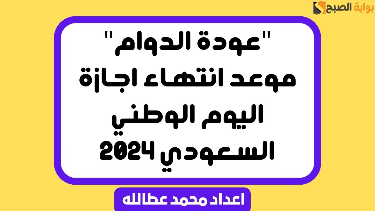 “عودة الدوام” موعد انتهاء اجازة اليوم الوطني السعودي 2024