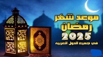 موعد شهر رمضان 2025 في جميع الدول العربية وفقًا للحسابات الفلكية