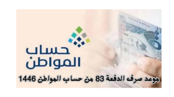 موعد صرف الدفعة 83 من حساب المواطن 1446