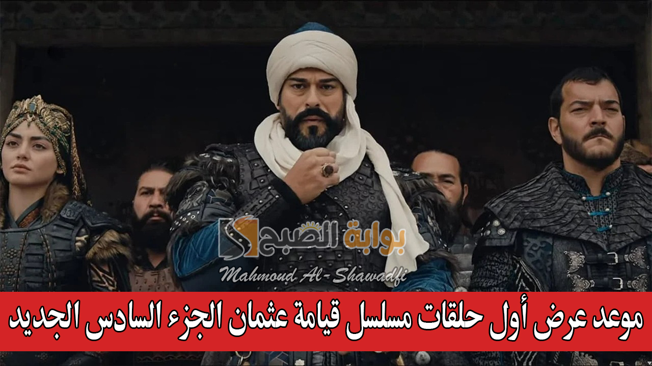 “لا تفوتها”.. موعد عرض أول حلقات مسلسل قيامة عثمان الجزء السادس الجديد