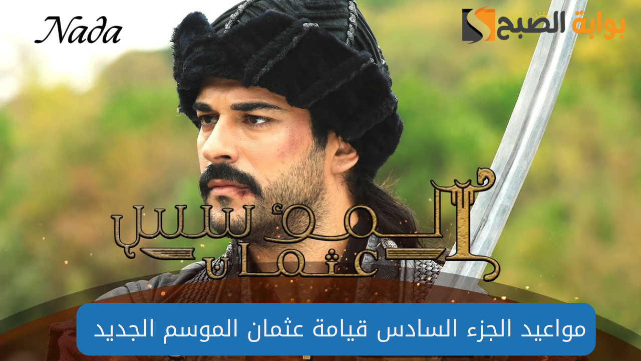 موعد عرض مسلسل قيامة عثمان الجزء السادس 2024 لاستكمال الأحداث التاريخية