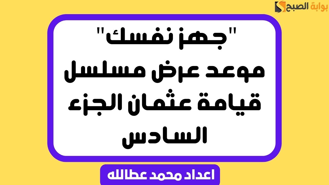 “جهز نفسك” موعد عرض مسلسل قيامة عثمان الجزء السادس
