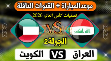 موعد لعبة العراق والكويت في تصفيات كأس العالم 2026