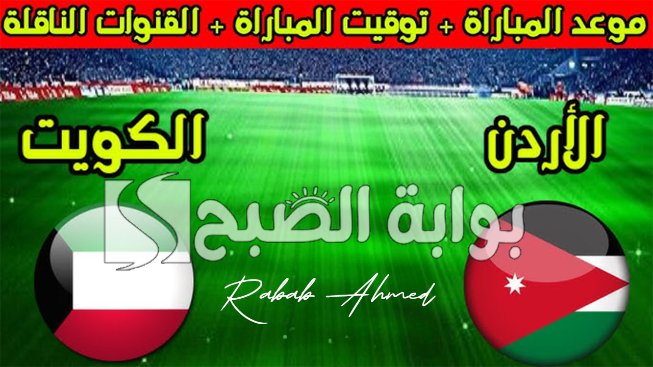 “التصفيات الآسيوية”.. موعد مباراة الأردن والكويت ضمن كأس العالم 2026 والقنوات الناقلة