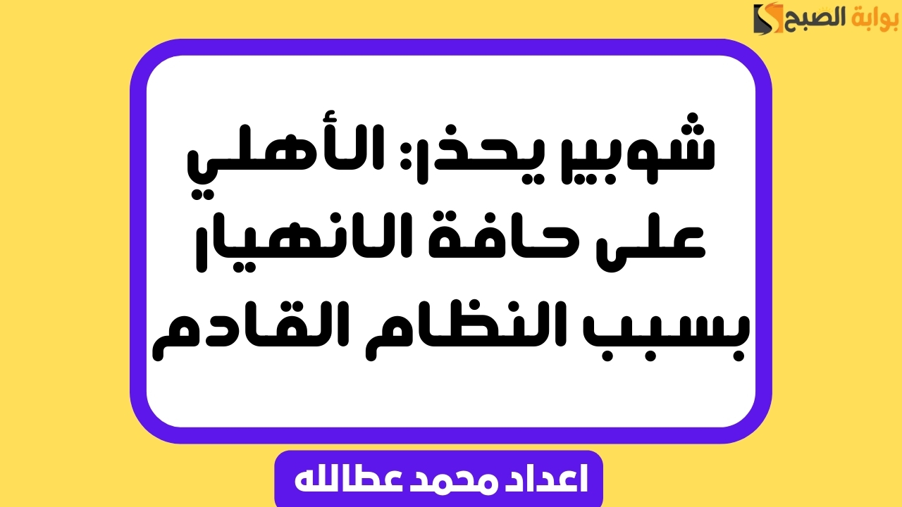 شوبير يحذر: الأهلي على حافة الانهيار بسبب النظام القادم 5 شوبير يحذر: الأهلي على حافة الانهيار بسبب النظام القادم