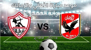 موعد مباراة الأهلي والزمالك