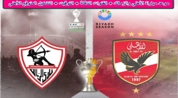 موعد مباراة الأهلي والزمالك