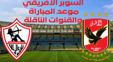 موعد مباراة الاهلي والزمالك في السوبر
