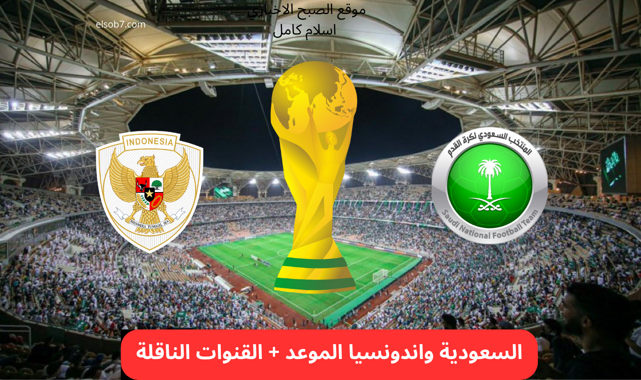 نايل سات.. موعد مباراة السعودية واندونيسيا والقنوات الناقلة لها مجاناً تصفيات كاس العالم 2026