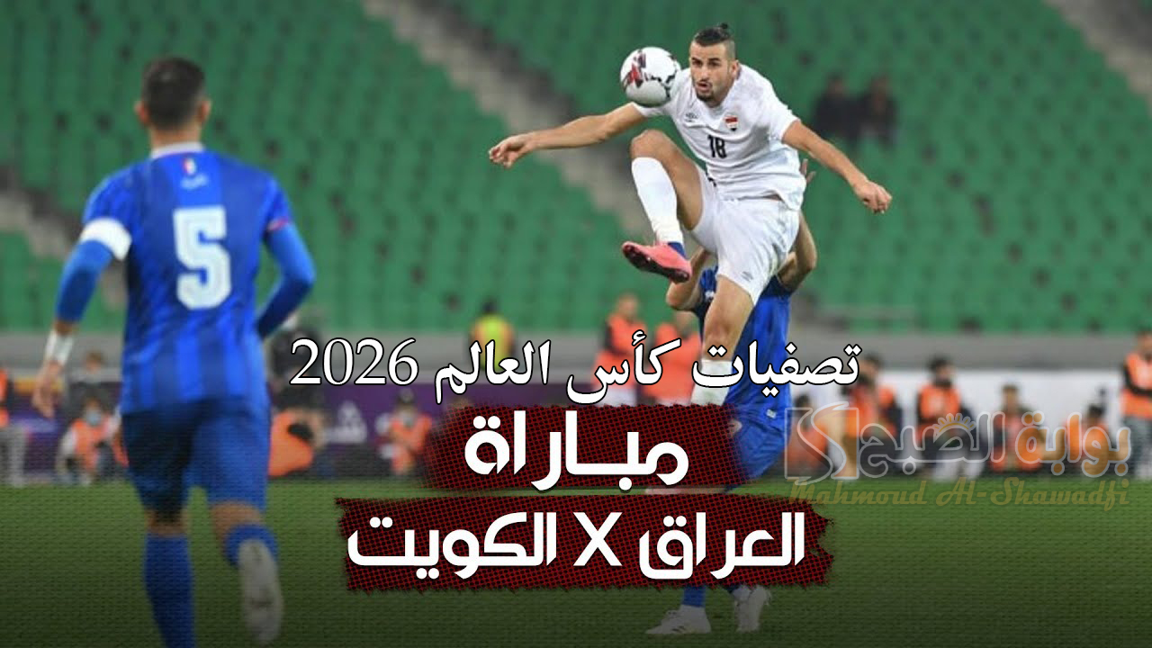 موعد مباراة الكويت والعراق في تصفيات كأس العالم 2026 والقنوات الناقلة