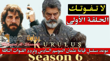 موعد مسلسل قيامة عثمان الموسم السادس وتردد القنوات الناقلة