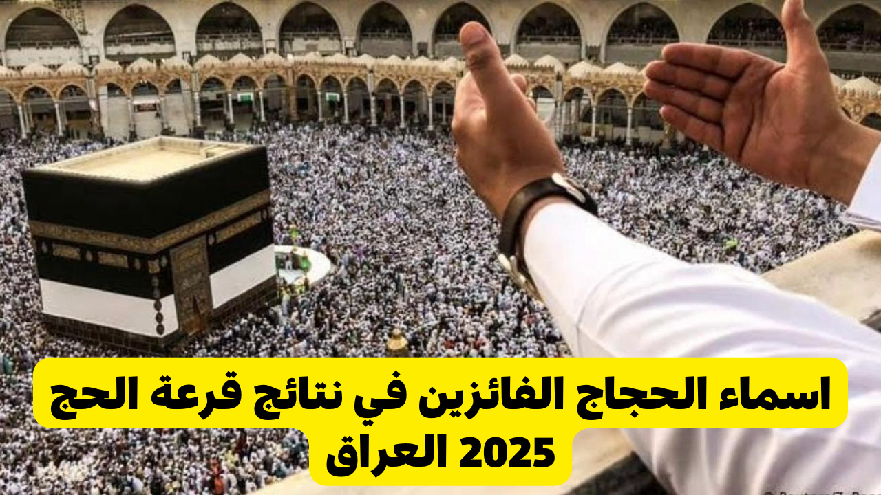 لينك الاستعلام عن اسماء الحجاج الفائزين في نتائج قرعة الحج 2025 العراق عبر الهيئة العليا للحج والعمرة www.hajj.gov.iq
