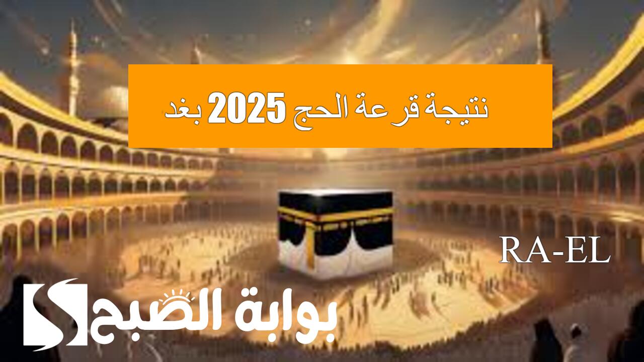 “أسماء الفائزين” استعلم عن نتيجة قرعة الحج 2025 بغداد بعد ظهورها رسميًا عبر موقع نتائجنا