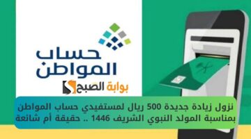 نزول زيادة جديدة 500 ريال لمستفيدي حساب المواطن بمناسبة المولد النبوي الشريف 1446 . حقيقة أم شائعة