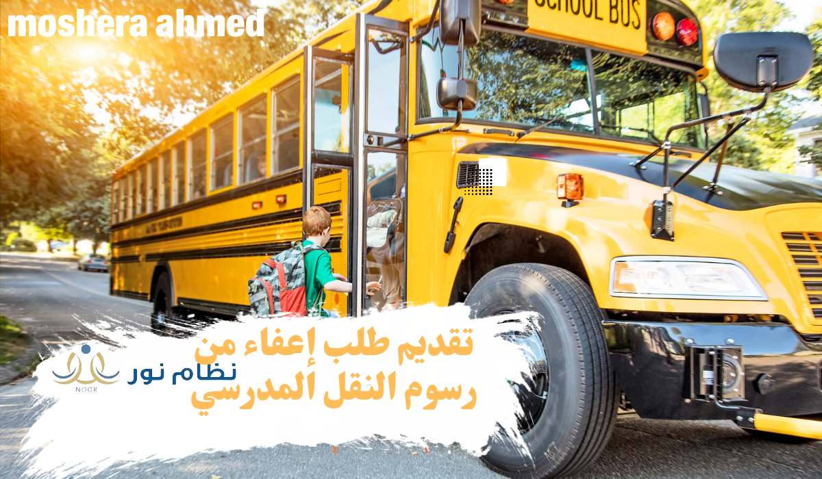 كيفية تقديم طلب الإعفاء من دفع رسوم النقل المدرسي 1446 التسجيل من خلال نظام نور والفئات المستحقة