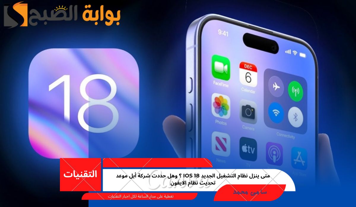 متى ينزل نظام التشغيل الجديد ios 18؟ وهل حددت شركة أبل موعد تحديث نظام الايفون