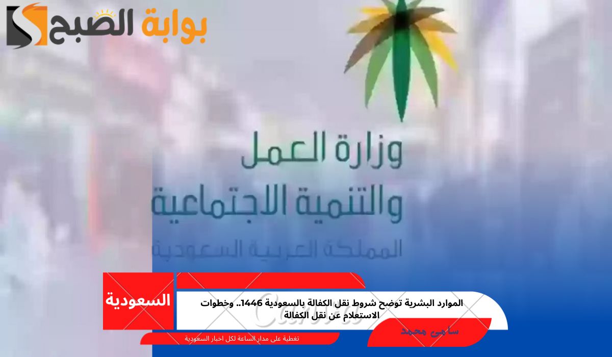 الموارد البشرية توضح شروط نقل الكفالة بالسعودية 1446.. وخطوات الاستعلام عن نقل الكفالة
