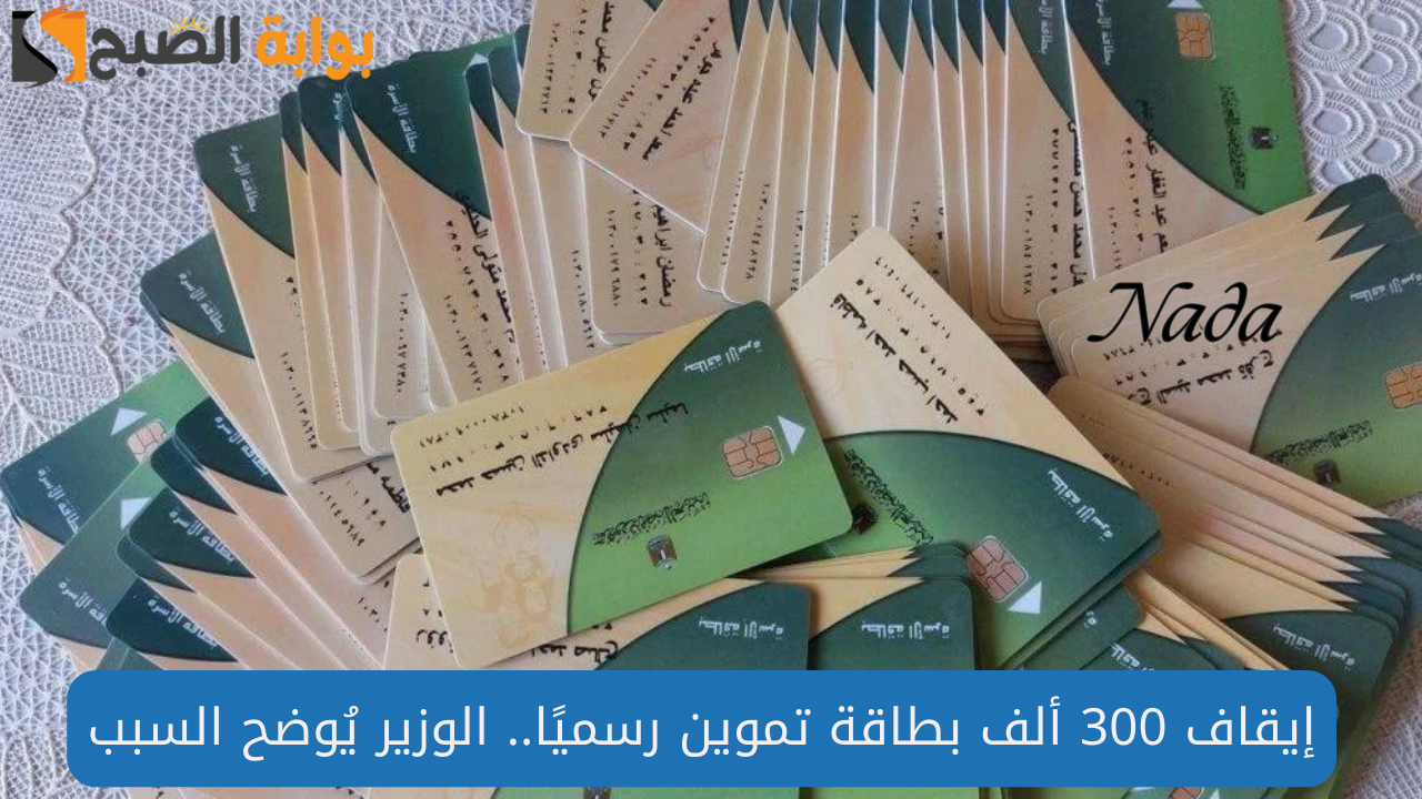 إيقاف 300 ألف بطاقة تموين رسميًا.. الوزير يُوضح السبب