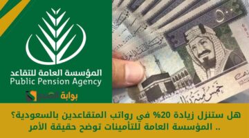 هل ستنزل زيادة 20 في رواتب المتقاعدين بالسعودية؟ . المؤسسة العامة للتأمينات توضح حقيقة الأمر