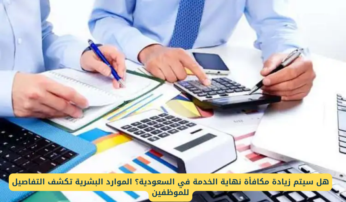 هل مكافأة نهاية الخدمة في المملكة العربية السعودية سوف تزيد؟ الموارد البشرية توضح 5 هل مكافأة نهاية الخدمة في المملكة العربية السعودية سوف تزيد؟ الموارد البشرية توضح
