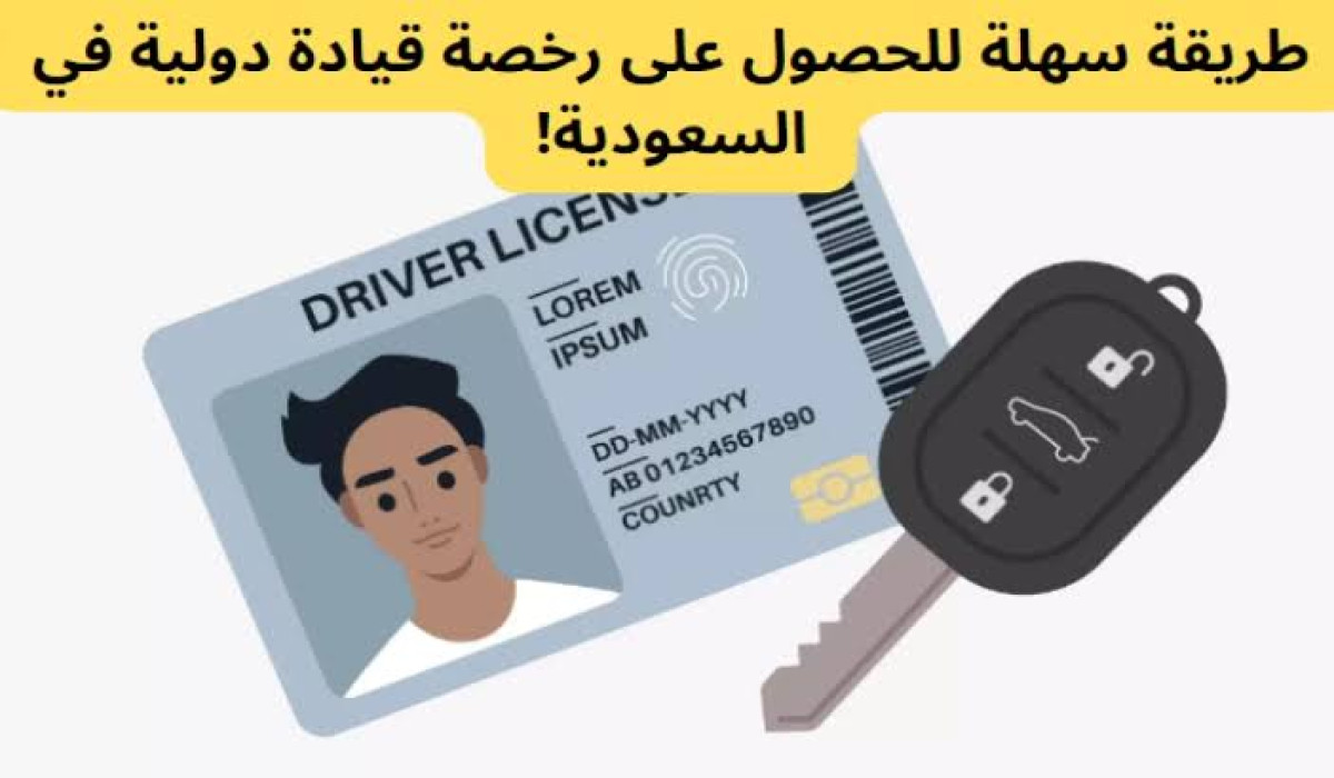 بخطوات سهلة.. تعرف على كيفية الحصول على رخصة القيادة الدولية في السعودية ومميزات هذه الرخصة