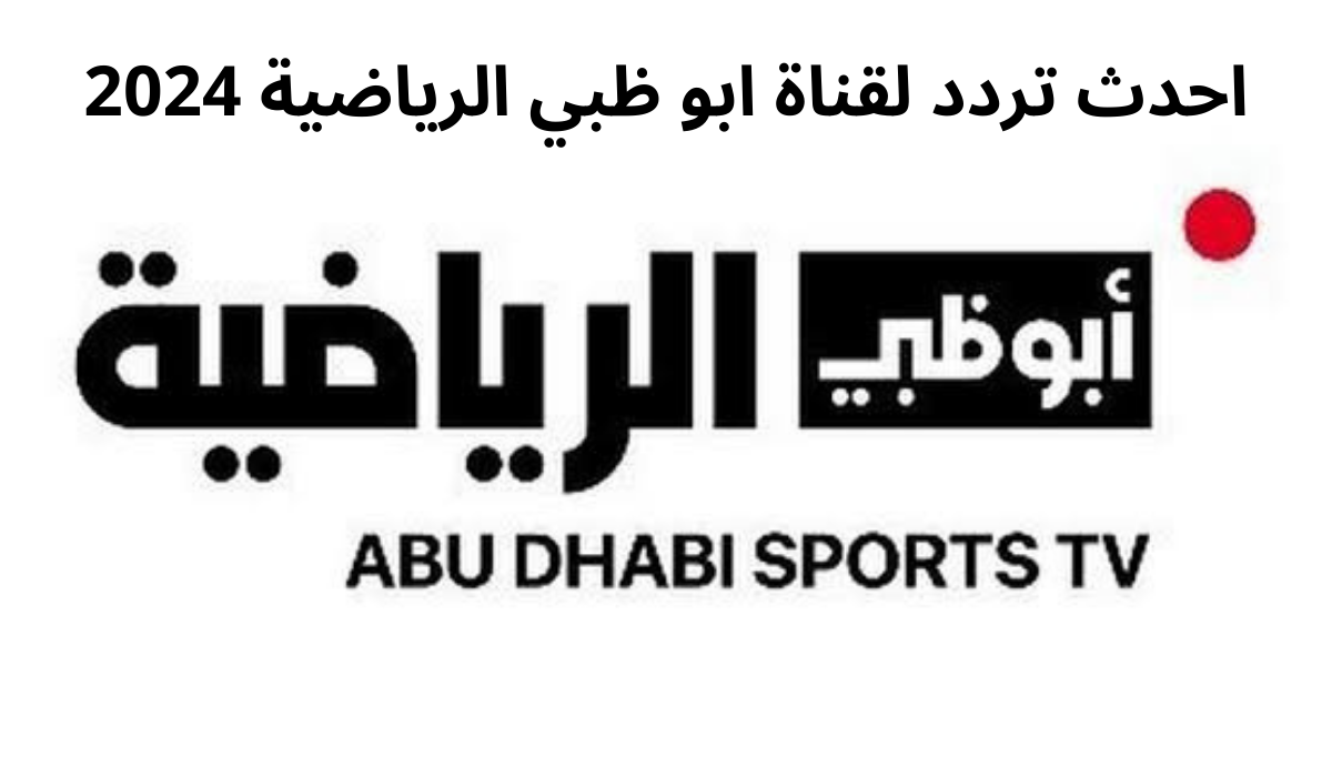 بجودة عالية .. تردد قناة ابو ظبي الرياضية علي القمر الصناعي نايل سات و عرب سات