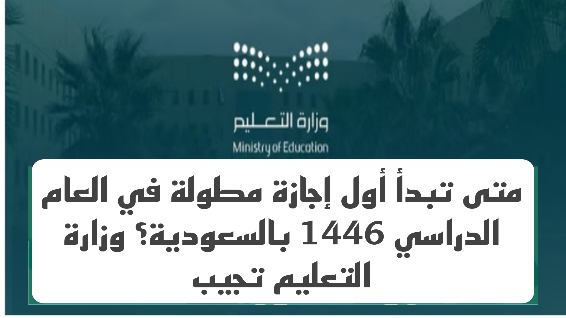 متى تبدأ أول إجازة مطولة في العام الدراسي 1446 بالسعودية؟ وزارة التعليم تجيب