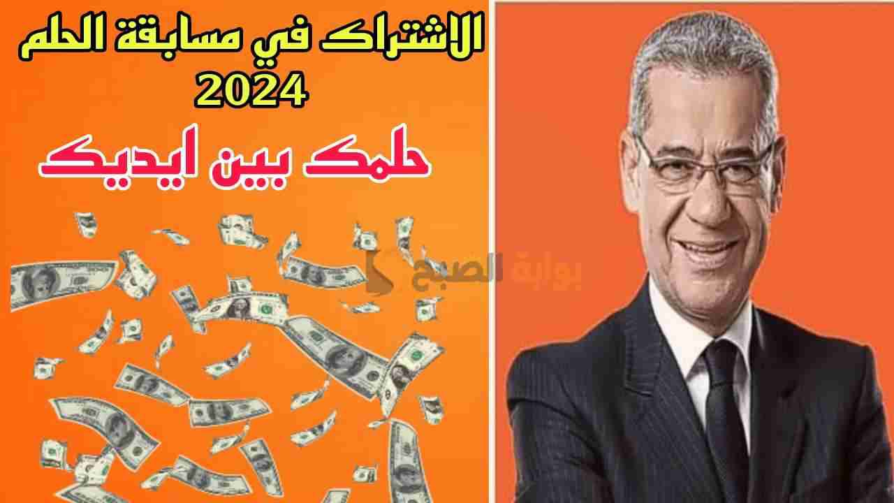 “حلمك بين ايديك” طريقة الاشتراك في مسابقة الحلم 2024 لفرصة ربح 100,000$ دولار!