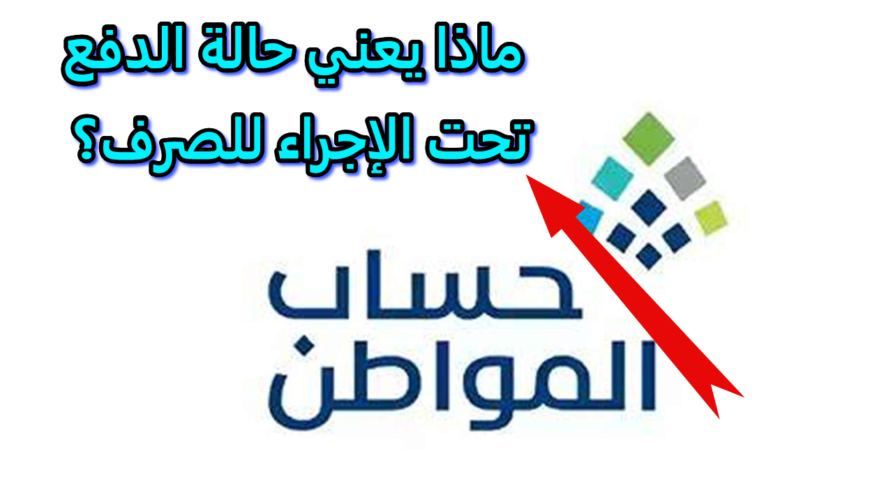 حساب المواطن يجيب على ماذا يعني حالة الدفع تحت الإجراء للصرف ؟