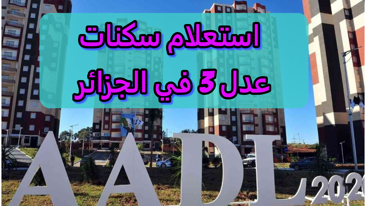 AADL 3.. سكنات عدل 3 في الجزائر 2024 .. استعلم الآن عن أسماء المقبولين وشروط التقديم