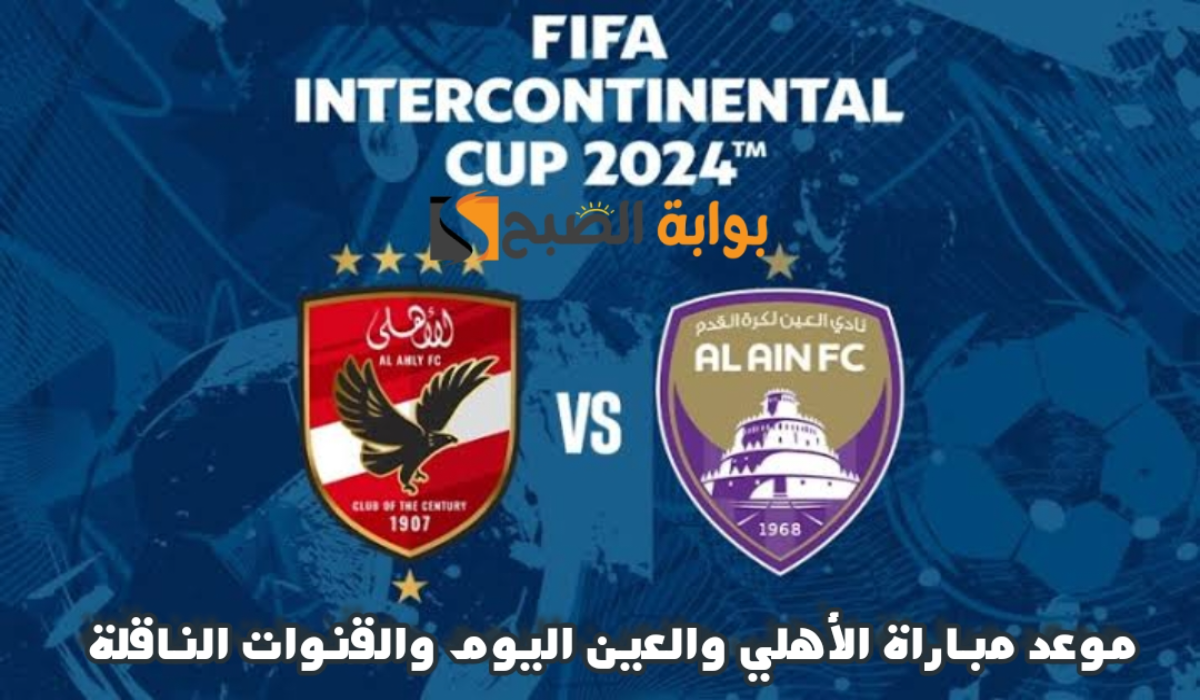 موعد مباراة الأهلي والعين اليوم والقنوات الناقلة في كأس القارات للأندية 2024
