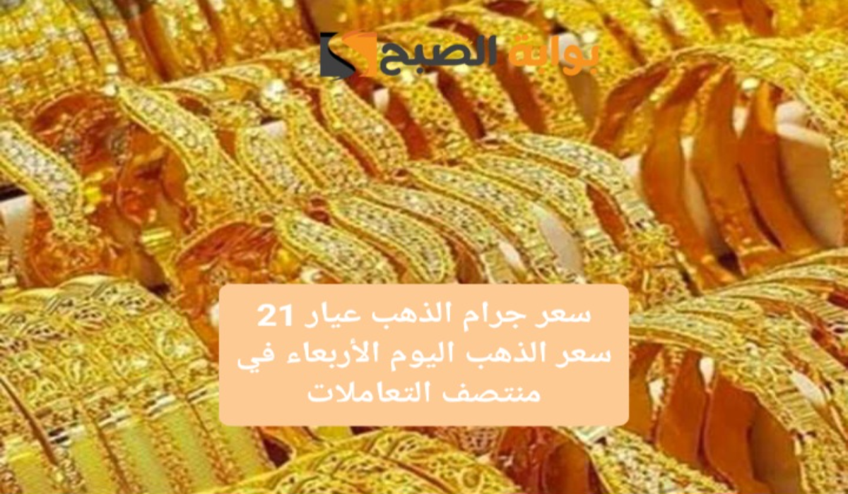 سعر جرام الذهب عيار 21 سعر الذهب اليوم الأربعاء في منتصف التعاملات
