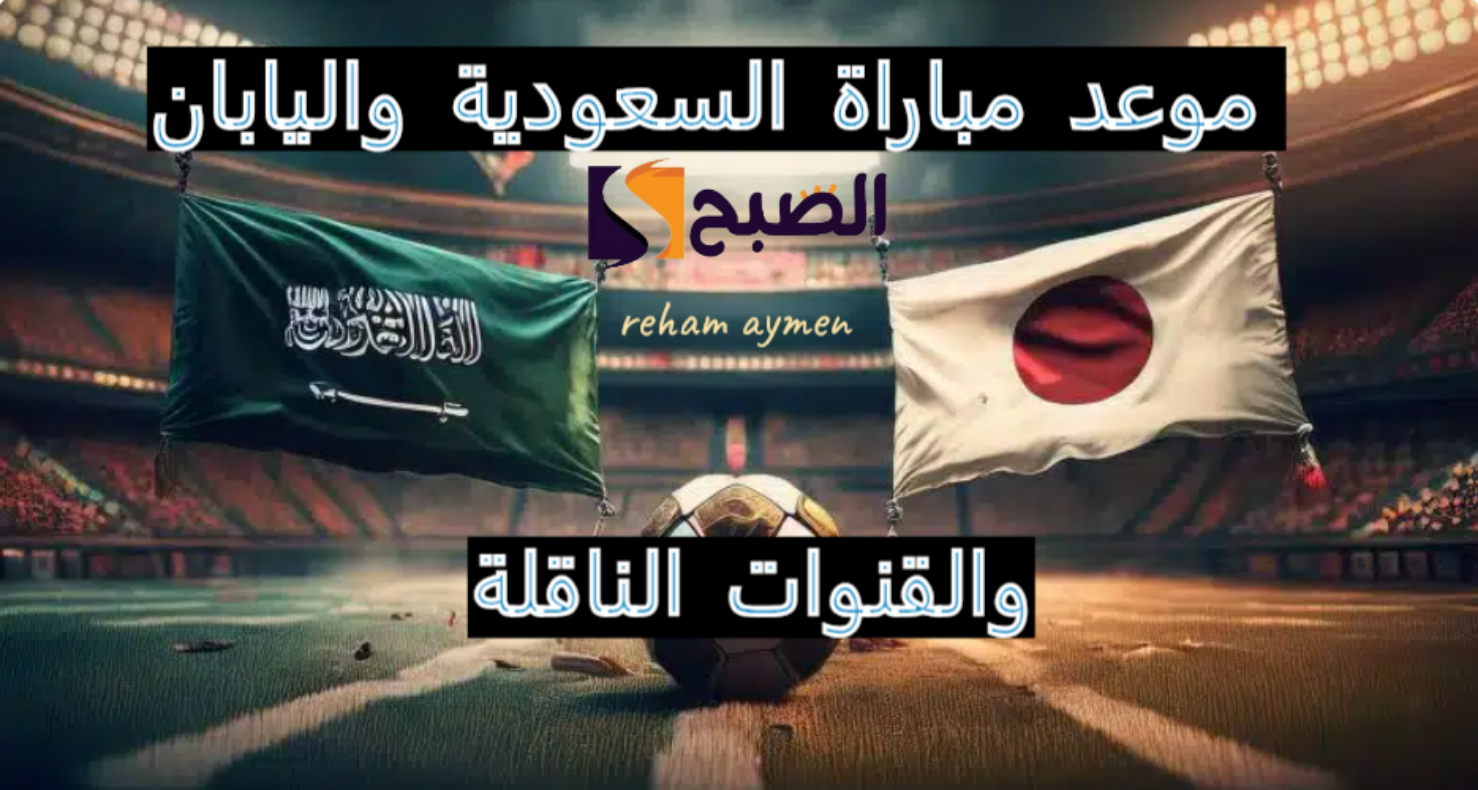 موعد مباراة السعودية واليابان في تصفيات أسيا المؤهلة لكأس العالم 2026 والقنوات الناقلة