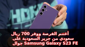 أغتنم الفرصة ووفر 700 ريال سعودي من جرير السعودية على جوال Samsung Galaxy S23 FE 2